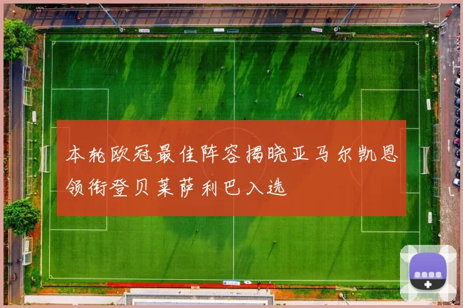 本轮欧冠最佳阵容揭晓亚马尔凯恩领衔登贝莱萨利巴入选