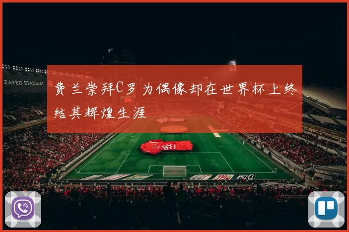 费兰崇拜C罗为偶像却在世界杯上终结其辉煌生涯