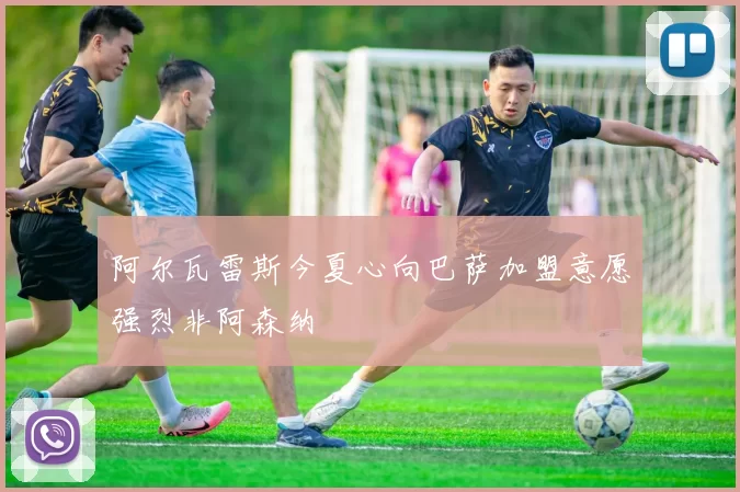 阿尔瓦雷斯今夏心向巴萨加盟意愿强烈非阿森纳