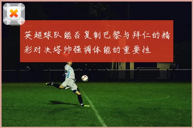 英超球队能否复制巴黎与拜仁的精彩对决塔帅强调体能的重要性