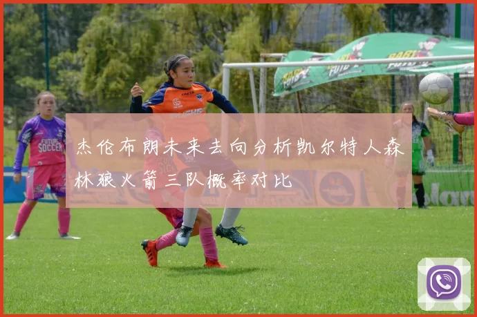 杰伦布朗未来去向分析凯尔特人森林狼火箭三队概率对比