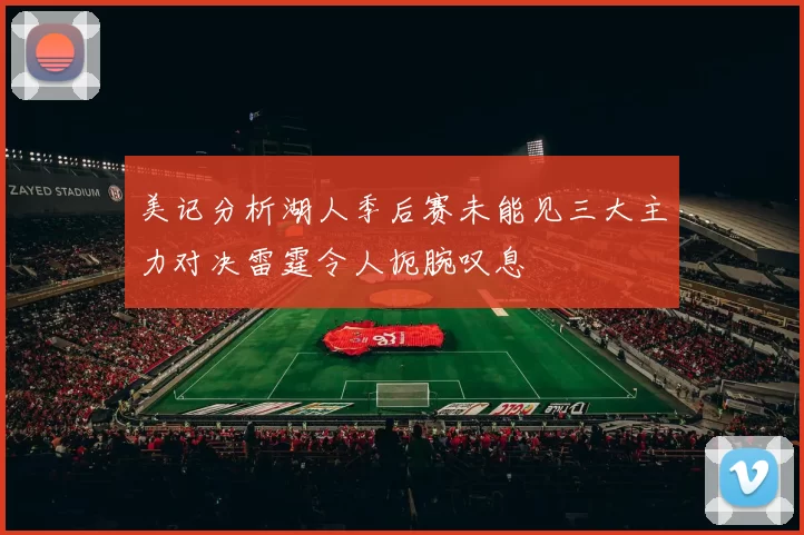 美记分析湖人季后赛未能见三大主力对决雷霆令人扼腕叹息