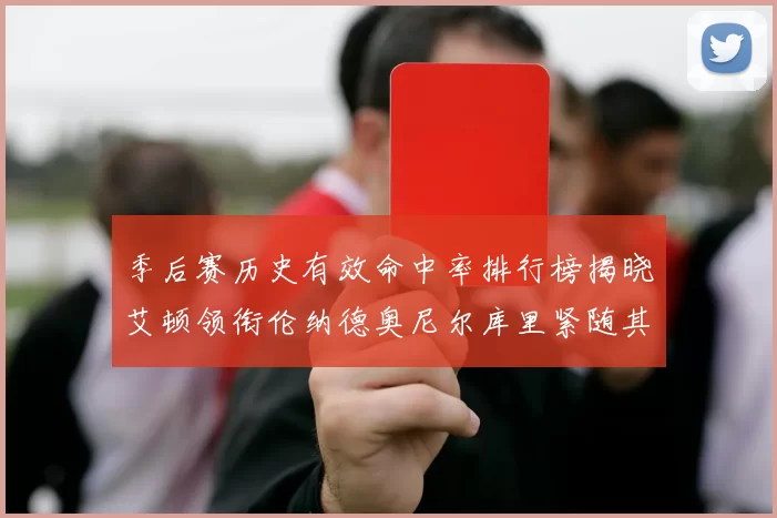 季后赛历史有效命中率排行榜揭晓艾顿领衔伦纳德奥尼尔库里紧随其后