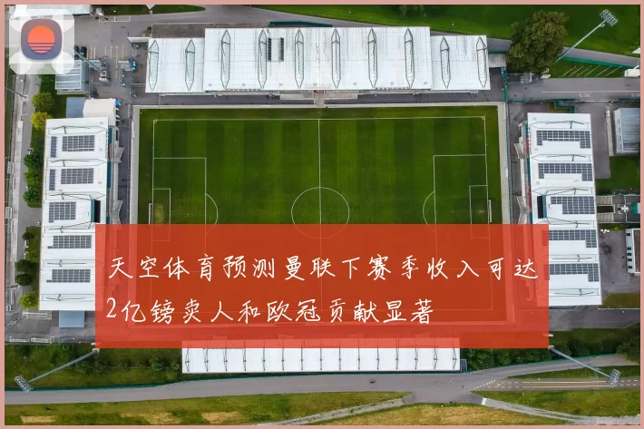 天空体育预测曼联下赛季收入可达2亿镑卖人和欧冠贡献显著